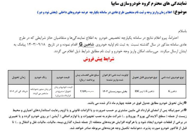 متقاضیان ثبت نام سایپا می‌توانند با واریز 269 میلیون تومان خودرو شاهین G با ترمز ESC را خریداری کنند. مابقی مبلغ را نیز هنگام تحویل خودرو باید طبق قیمت روز کارخانه سایپا پرداخت کنند. مدل خودرو ثبت نامی سایپا سال ۱۴۰۴ است. در روش پیش فروش سایپا ۱۴۰۳ رنگ خودرو توسط مشتری و پس از صدور دعوتنامه تکمیل وجه بر اساس رنگ‌های قابل عرضه انتخاب خواهد شد.

ثبت نام سایپا نیمه دوم آذر ۱۴۰۳ / نصف قیمت کارخانه خودرو بخرید + لینک


طلاین | پلتفرم سرمایه‌گذاری طلای آب‌شده
گرم طلا عیار ۱۸۰۸:۰۹
خرید: ۴,۶۲۶
فروش: ۴,۶۶۵
مثقال طلا عیار ۱۷۰۸:۰۹
خرید:۲۰,۰۳۹
فروش:۲۰,۲۱۰
خرید طلای آب شده از طلاین
آخرین به‌روزرسانی: ۰۸:۰۹
 

زمان ثبت نام سایپا آذر ۱۴۰۳
متقاضیان ثبت نام سایپا می‌توانند تا تکمیل ظرفیت با مراجعه به سایت فروش اینترنتی بــــــه آدرس https://saipa.iranecar.com و ثبت اطلاعات شخصی و دریافت کد کاربری نسبت به واریز وجه و ثبت نام پیش فروش سایپا اقدام کنند.

شرایط ثبت نام پیش فروش سایپا آذر ۱۴۰۳
کلیه متقاضیان ثبت نام پیش فروش سایپا حائز شرایطی که پیامک امکان واریز وجه در تاریخ ۱۴۰۳/۰۹/۱۸ برای ایشان از طریق سامانه گروه سایپا ارسال شده است، با داشتن شرایط زیر می‌توانند در پیش فروش سایپا آذر ۱۴۰۳ شرکت کنند؛

محدودیت کد ملی برای ثبت نام سایپا اعمال خواهد شد هر کد ملی صرفاً مجاز به ثبت نام یک دستگاه خودرو شاهین میباشد.

حداقل سن متقاضیان ثبت نام شاهین ۱۴۰۳ باید ۱۸ سال باشد.

برای متقاضیانی که دارای پلاک انتظامی فعال هستند امکان ثبت نام شاهین وجود ندارند.

مدیران۲
متقاضیان طی ۴۸ ماه گذشته نزد شرکت‌های سایپا و ایران خودرو و طی ۲۴ ماه گذشته از سایر خودروسازان ثبت نام و صدور فاکتور خودرو نداشته باشد.

صاحب امتیاز نمایندگی نمیتواند در طرح ثبت نام سایپا ۱۴۰۳ شرکت نماید.

چنانچه در هر یک از مراحل ثبت نام تا تحویل خودرو سایپا مشخص گردد اطلاعات متقاضی ناصحیح بوده و یا ناقض شرایط بخشنامه می باشد، ثبت نام متقاضی کان لم یکن خواهد گردید.

نکات مهم پیش فروش سایپا / سایر شرایط ثبت نام شاهین آذر ۱۴۰۳
مشتریان ثبت نام شاهین بدون قرعه کشی می‌توانند جهت رویت ویژگی‌ها و تجهیزات محصولات (مشخصات فنی و ظاهری درونی و بیرونی تودوزی، رینگ، ابعاد خودرو ، نمای ۳۶۰ درجه داخلی و خارجی به سایت www.saipacorp.com مراجعه نمایند.

جهت ثبت نام در جدیدترین پیش فروش سایپا در این بخشنامه با موعد اردیبهشت ماه ۱۴۰۴ سود مشارکت ۱۱ درصد و با موعد خرداد الی آذر ماه ۱۴۰۴ سود مشارکت ۱۶ درصد لحاظ خواهد شد و سود انصراف نیز ۳ درصد کمتر از سود مشارکت میباشد در صورت بروز هرگونه تاخیر احتمالی در تحویل خودرو برابر ضوابط مندرجدر قرارداد، خسارت تاخیر معادل سود مشارکت بعلاوه ۱۲ درصد بصورت سالیانه محاسبه و در بازه زمانی مطابق ضوابط پرداخت خواهد گردید.

در صورت انصراف متقاضی، عودت وجه مطابق ضوابط صورت خواهد پذیرفت.

در روش پیش فروش سایپا امکان انتخاب بسته‌های خدمت و آپشن برای خودروها بصورت اختیاری فراهم است در صورت انتخاب بسته مبلغ آن در زمان پرداخت مابه التفاوت از مشتریان اخذ می‌گردد.