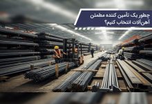 چطور یک تأمین‌کننده مطمئن آهن آلات انتخاب کنیم؟